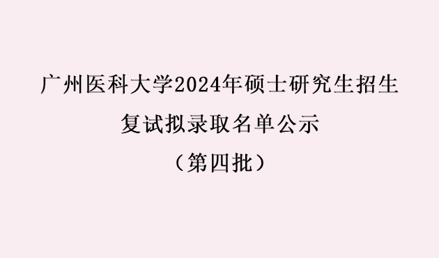 广州医(yī)科(kē)大學(xué)2024年硕士研究生招生复试拟录取名(míng)单公(gōng)示（第四批）